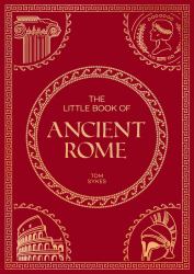 The Little Book of Ancient Rome : A Pocket Guide to an Epic Civilization, Including Key Events, People, Trivia and More