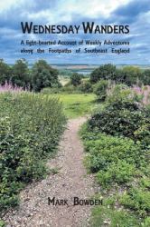 Wednesday Wanders : A Light-Hearted Account of Weekly Adventures along the Footpaths of Southeast England