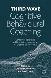 Third Wave Cognitive Behavioural Coaching : Contextual, Behavioural and Neuroscience Approaches for Evidence Based Coaches