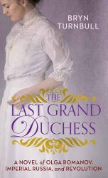 The Last Grand Duchess : A Novel of Olga Romanov, Imperial Russia, and Revolution