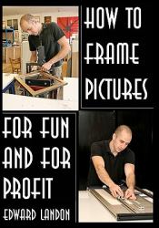 How to Make Picture Frames : For Fun and for Profit