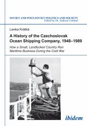 A History of the Czechoslovak Ocean Shipping Company, 1948â1989 : How a Small, Landlocked Country Ran Maritime Business During the Cold War