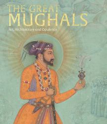 The Great Moghuls : Art, Architecture and Opulence