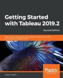 Getting Started with Tableau 2019. 2 : Effective Data Visualization and Business Intelligence with the New Features of Tableau 2019. 2, 2nd Edition