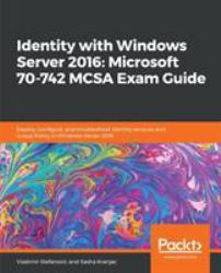 Identity with Windows Server 2016: Microsoft 70-742 MCSA Exam Guide : Deploy, Configure, and Troubleshoot Identity Services and Group Policy in Windows Server 2016