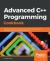 Advanced C++ Programming Cookbook : Become an Expert C++ Programmer by Mastering Concepts Like Templates, Concurrency, and Type Deduction