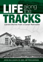 Life along the Tracks : Candid Stories from a Career Railroader