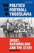 The Politics of Football in Yugoslavia : Sport, Nationalism and the State