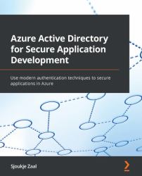 Azure Active Directory for Secure Application Development : Use Modern Authentication Techniques to Secure Applications in Azure