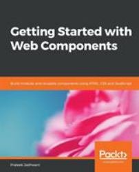 Getting Started with Web Components : Build Modular and Reusable Components Using HTML, CSS and JavaScript