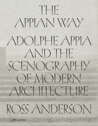 The Appian Way : Adolphe Appia and the Scenography of Modern Architecture