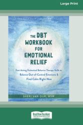 The DBT Workbook for Emotional Relief : Fast-Acting Dialectical Behavior Therapy Skills to Balance Out-Of-Control Emotions and Find Calm Right Now (16pt Large Print Edition)