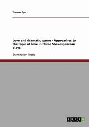 Love and Dramatic Genre - Approaches to the Topic of Love in Three Shakespearean Plays