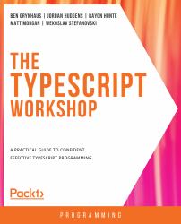 The TypeScript Workshop : A Practical Guide to Confident, Effective TypeScript Programming