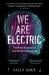 We Are Electric : Inside the 200-Year Hunt for Our Body's Bioelectric Code, and What the Future Holds