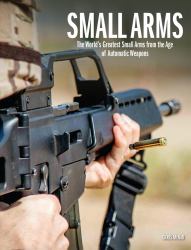 Small Arms : The World's Greatest Small Arms from the Age of Automatic Weapons