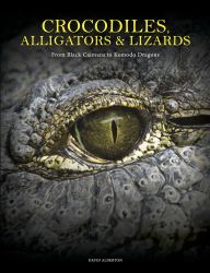 Crocodiles, Alligators and Lizards : From Black Caimans to Komodo Dragons