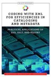 Coding with XML for Efficiencies in Cataloging and Metadata : Practical Applications of XSD, XSLT, and XQuery (An ALCTS Monograph)