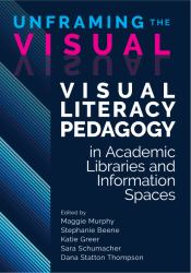 Unframing the Visual: : Visual Literacy Pedagogy in Academic Libraries and Information Spaces