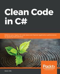 Clean Code in C# : Refactor Your Legacy C# Code Base and Improve Application Performance by Applying Best Practices