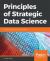 Principles of Strategic Data Science : Creating Value from Data, Big and Small