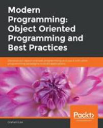 Modern Programming: Object Oriented Programming and Best Practices : Deconstruct Object-Oriented Programming and Use It with Other Programming Paradigms to Build Applications