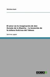 El Amor en la Imaginación de Don Quijote de la Mancha - la Invención de la Señora Dulcinea Del Toboso