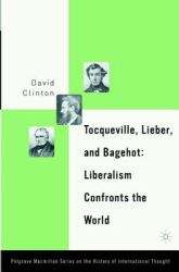 Tocqueville, Lieber, and Bagehot : Liberalism Confronts the World