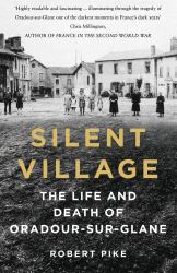 Silent Village : The Life and Death of Oradour-Sur-Glane