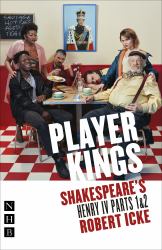 Player Kings: Shakespeare's Henry IV Parts 1 And 2