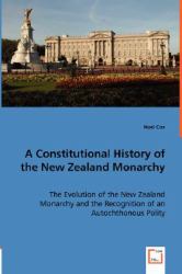 A Constitutional History of the New Zealand Monarchy : The Evolution of the New Zealand Monarchy and the Recognition of an Autochthonous Polity