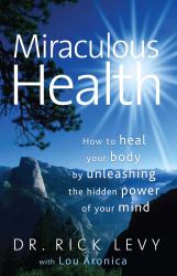 Miraculous Health : How to Heal Your Body by Unleashing the Hidden Pow