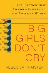 Big Girls Don't Cry : The Election That Changed Everything for American Women