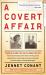 A Covert Affair : When Julia and Paul Child Joined the OSS They Had No Way of Knowing That Their Adventures with the Spy Service Would Lead Them into a World of Intrigue and, Because of One Idealistic but Reckless Colleague, a Terrifying FBI Investigatio