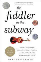 The Fiddler in the Subway : The Story of the World-Class Violinist Who Played for Handouts... and Other Virtuoso Performances by America's Foremost Feature Writer