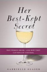 Her Best-Kept Secret : Why Women Drink - And How They Can Regain Control