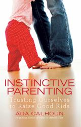 Instinctive Parenting : Trusting Ourselves to Raise Good Kids