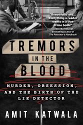 Tremors in the Blood : Murder, Obsession, and the Birth of the Lie Detector