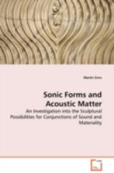 Sonic Forms and Acoustic Matter - an Investigation into the Sculptural Possibilities for Conjunctions of Sound and Materiality