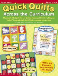 Quick Quilts Across the Curriculum : A Patchwork of Delightful No-Sew Quilting Projects and Activities to Showcase Students' Learning in Math, Social Studies, Language Arts, and More