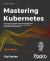 Mastering Kubernetes : Level up Your Container Orchestration Skills with Kubernetes to Build, Run, Secure, and Observe Large-Scale Distributed Apps, 3rd Edition