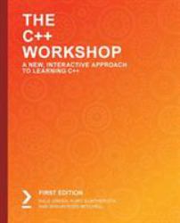 The C++ Workshop : Learn to Write Clean, Maintainable Code in C++ and Advance Your Career in Software Engineering