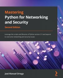 Mastering Python for Networking and Security : Leverage the Scripts and Libraries of Python Version 3. 7 and Beyond to Overcome Networking and Security Issues