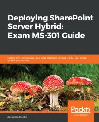 Deploying SharePoint Server Hybrid: Exam MS-301 Guide : Expert Tips, Techniques, and Best Practices to Pass the MS-301 Exam on the First Attempt