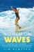 Women on Waves : A Cultural History of Surfing: from Ancient Goddesses and Hawaiian Queens to Malibu Movie Stars and Millennial Champions