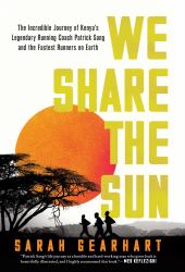 We Share the Sun : The Incredible Journey of Kenya's Legendary Running Coach Patrick Sang and the Fastest Runners on Earth