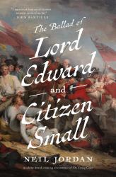 The Ballad of Lord Edward and Citizen Small : A Novel