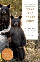 What the Bears Know : How I Found Truth and Magic in America's Most Misunderstood Creatures--A Memoir by Animal Planet's "the Bear Whisperer"