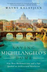 Saving Michelangelo's Dome : How Three Mathematicians and a Pope Sparked an Architectural Revolution