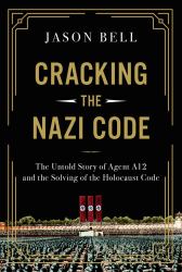 Cracking the Nazi Code : The Untold Story of Agent A12 and the Solving of the Holocaust Code